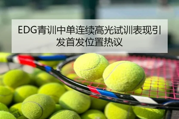 EDG青训中单连续高光试训表现引发首发位置热议