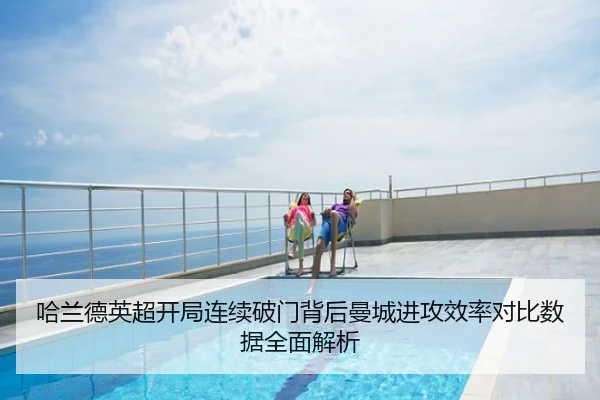 哈兰德英超开局连续破门背后曼城进攻效率对比数据全面解析