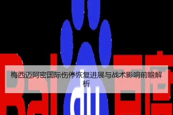 梅西迈阿密国际伤停恢复进展与战术影响前瞻解析